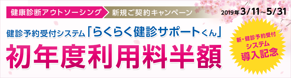 健康診断アウトソーシング 新規ご契約キャンペーン 健診予約受付システム らくらく健診サポートくん 初年度利用料半額 2019年 3/11～5/31 健診予約受付システム導入記念